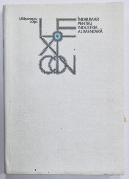 LEXICON - INDRUMAR PENTRU INDUSTRIA  ALIMENTARA , TEHNOLOGII , OPERATII , PROCESE SI PRODUSE VOL. I : LITERELE A- L , coordonatori RASENESCU IOAN si OTEL IOAN , 1987