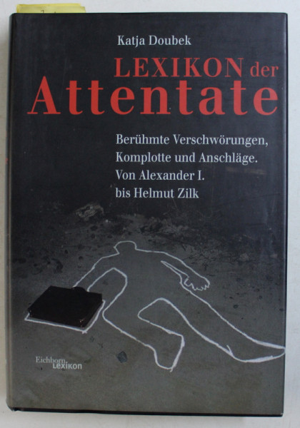 LEXIKON DER ATTENTATE  - BERUHMTE VERSCHWORUNGEN , KOMPLOTTE UND ANSCHLAGE . VON ALEXANDER  I bis HELMUT ZILK von KATJA DOUBEK , 2001