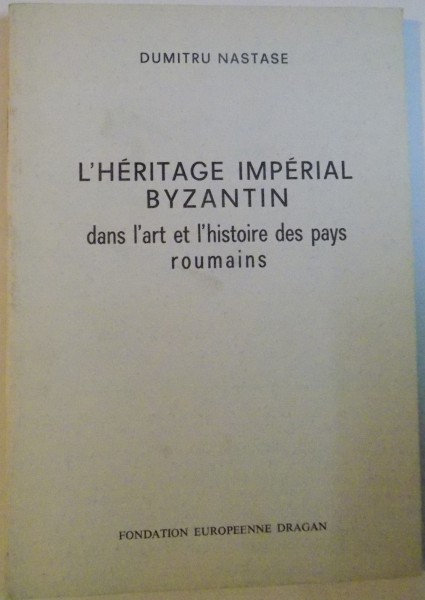 L`HERITAGE IMPERIAL BYZANTIN, DANS L`ART ET L`HISTOIRE DES PAYS ROUMAINS de DUMITRU NASTASE, 1976