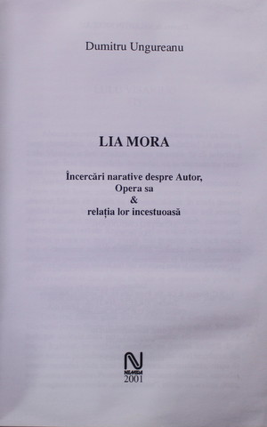 LIA MORA - INCERCARI NARATIVE DESPRE AUTOR , OPERA SA si RELATIA LOR INCESTUOASA de DUMITRU UNGUREANU , 2001