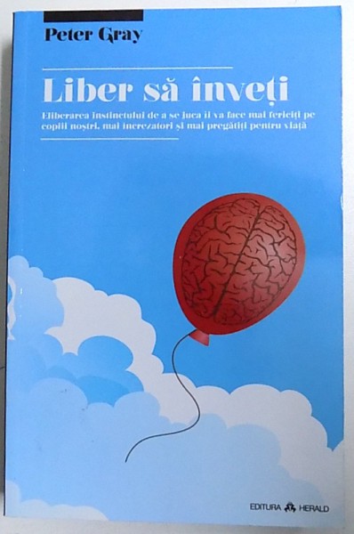 LIBER SA INVETI - ELIBERAREA INSTINCTULUI DE A SE JUCA II VA FACE MAI FERICITI PE COPIII NOSTRI , MAI INCREZATORI SI MAI PREGATITI PENTRU VIATA de PETER GRAY , 2013