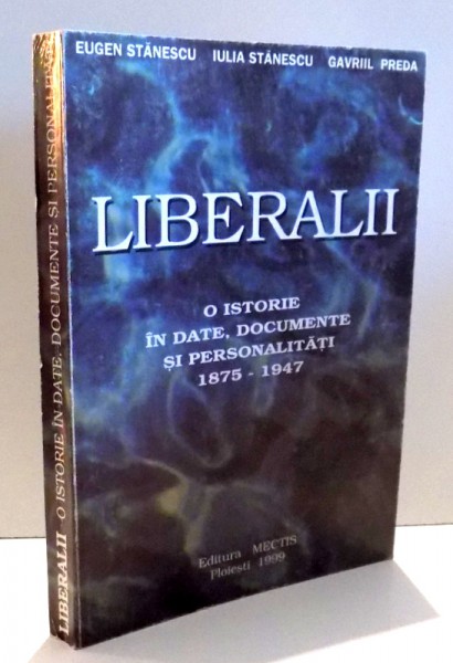 LIBERALII, O ISTORIE IN DATE, DOCUMENTE SI PERSONALITATI 1875-1947 de EUGEN STANESCU...GAVRIIL PREDA , 1999