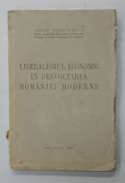 LIBERALISMUL ECONOMIC IN DESVOLTAREA ROMANIEI MODERNE de EUGEN DEMETRESCU , 1940