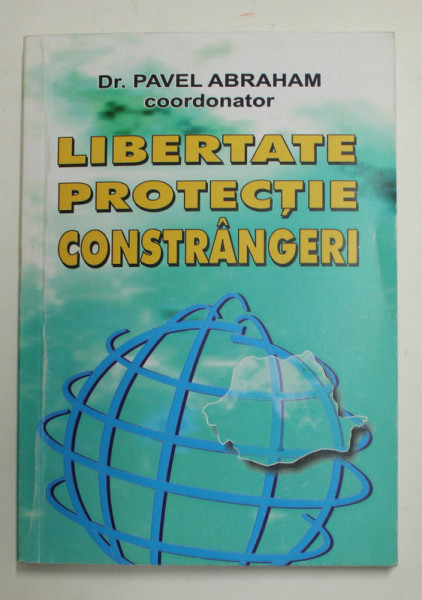 LIBERTATE , PROTECTIE , CONSTRANGERI de PAVEL ABRAHAM , coordonator , 2005