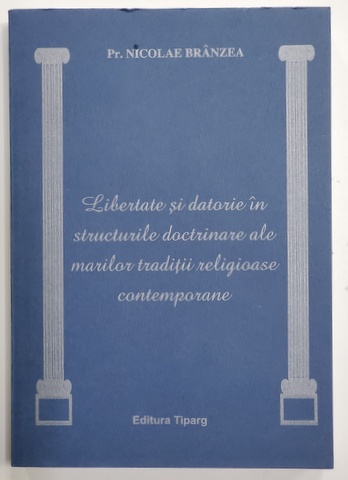 LIBERTATE SI DATORIE IN STRUCTURILE DOCTRINARE ALE MARILOR TRADITII RELIGIOASE CONTEMPORANE de Pr. NICOLAE  BRANZEA , 2006