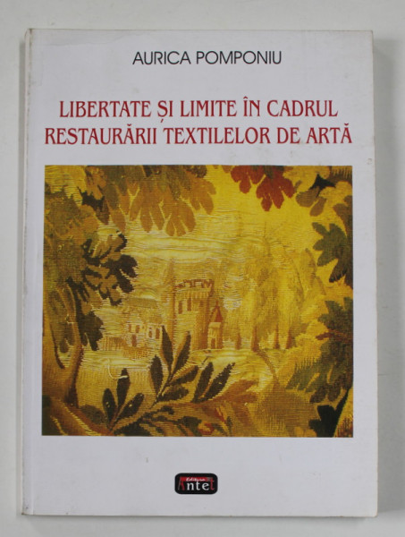 LIBERTATE SI LIMITE IN CADRUL RESTAURARII TEXTILELOR DE ARTA de AURICA POMPONIU , 2007