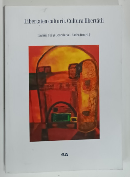 LIBERTATEA CULTURII. CULTURA LIBERTATII , coord. LAVINIA TEC si GEORGIANA I . BADEA  , 2023