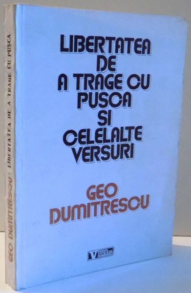 LIBERTATEA DE A TRAGE CU PUSCA SI CELELALTE VERSURI de GEO DUMITRESCU , 1994 , CONTINE DEDICATIA AUTORULUI