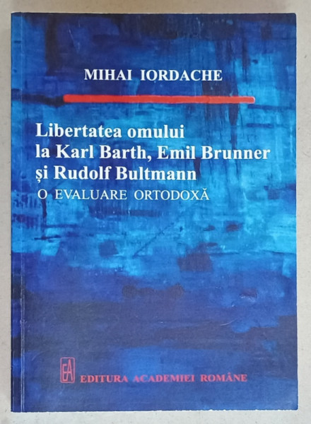 LIBERTATEA  OMULUI LA  KARL BARTH , EMIL BRUNNER  SI RUDOLF BULTMANN , O EVALUARE ORTODOXA de  MIHAI  IORDACHE , 2017