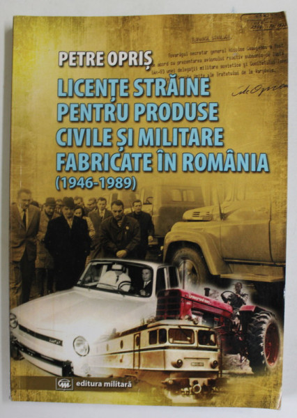 LICENTE STRAINE PENTRU PRODUSE CIVILE SI MILITARE FABRICATE IN ROMANIA ( 1946 - 1989 ) de PETRE OPRIS , 2018 , DEDICATIE * PREZINTA PETE SI HALOURI DE APA *