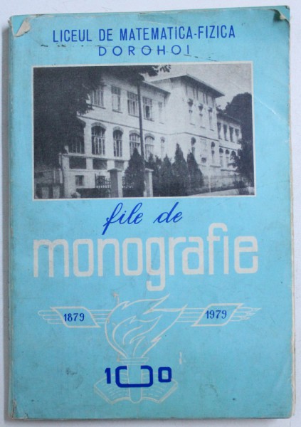 LICEUL DE MATEMATICA  - FIZICA DOROHOI -  FILE DE MONOGRAFIE 1879 - 1979 , coordonatori MARIA ZAIT...ELENA RUJINSCHI , 1979