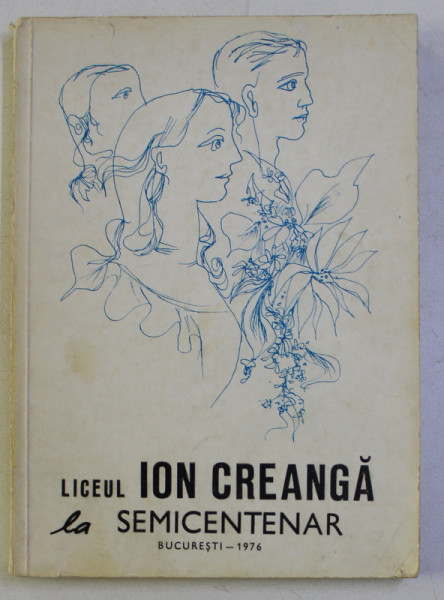 LICEUL ION CREANGA LA SEMICENTENAR - BUCURESTI , coperta de LIGIA MACOVEI , 1976