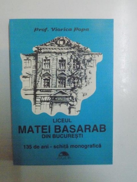 LICEUL MATEI BASARAB DIN BUCURESTI 135 DE ANI . SCHITA MONOGRAFICA de VIORICA POPA , 1995