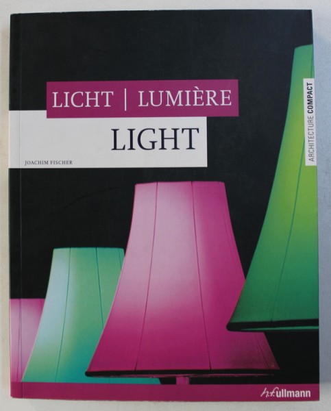 LICHT / LUMIERE / LIGHT by JOACHIM FISCHER , EDITIE TRILINGVA ENGLEZA - GERMANA - FRANCEZA , 2008