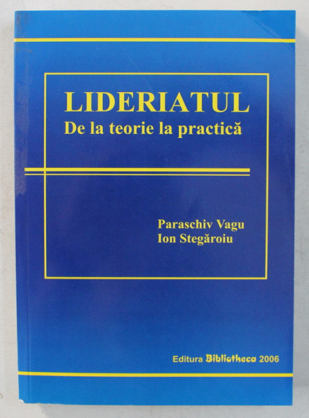 LIDERATUL - DE LA TEORIE LA PRACTICA de PARASCHIV VAGU , ION STEGAROIU , 2006