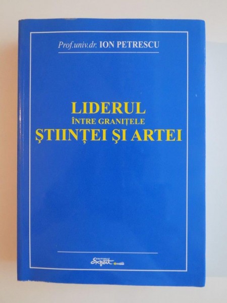 LIDERUL INTRE GRANITELE STIINTEI SI ARTEI de ION PETRESCU , 2010 , DEDICATIE