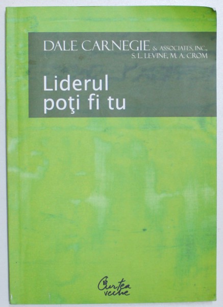 LIDERUL POTI FI TU  - CUM SA -TI  FACI PRIETENI , SA II INFLUENTEZI PE OAMENI SI SA REUSESTI INTR- O LUME AFLATA  IN PERMANENTA  SCHIMBARE de DALE CARNEGIE , 2002