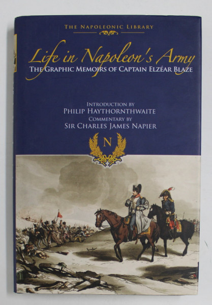 LIFE IN NAPOLEON ARMY - THE GRAPHIC MEMOIRS OF CAPTAIN ELZEAR BLAZE , REPRODCUE EDITIA DIN 1850 , APARUTA IN 1995