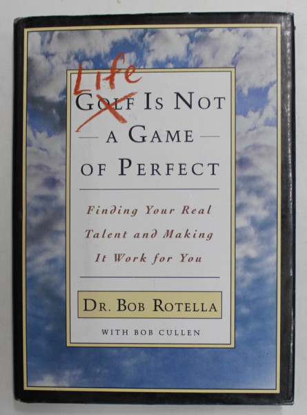LIFE IS NOT A GAME OF PERFECT - FINDING YOUR REAL TALENT AND MAKING IT WORK FOR YOU by Dr. BOB ROTELLA , with BOB CULLEN , 1999
