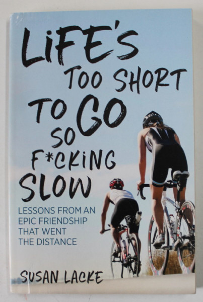 LIFE 'S TOO SHORT TO GO SO F*CKING SLOW by SUSAN LACKE, LESSONS FROM AN EPIC FRIENDSHIP THAT WENT THE DISTANCE , 2017