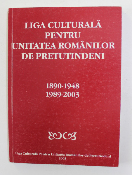 LIGA CULTURALA PENTRU UNITATEA ROMANILOR DE PRETUTINDENI 1890 - 1948 . 1989 -2003, coordonator VICTOR CRACIUN , 2003