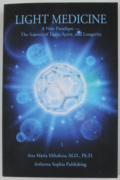 LIGHT MEDICINE , A NEW PARADIGM E- THE SCIENCE OF LIGHT , SPIRIT , AND LONGEVITY by ANA MARIA MIHALCEA , 2021