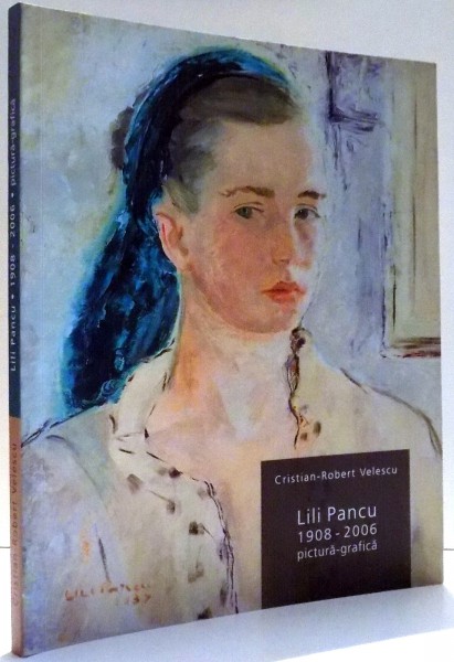 LILI PANCU, 1908-2006, PICTURA-GRAFICA de CRISTIAN-ROBERT VELESCU , 2010