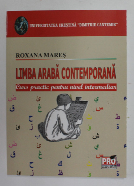 LIMBA ARABA CONTEMPORANA - CURS PRACTIC PENTRU NIVEL INTERMEDIAR de ROXANA MARES , 2007