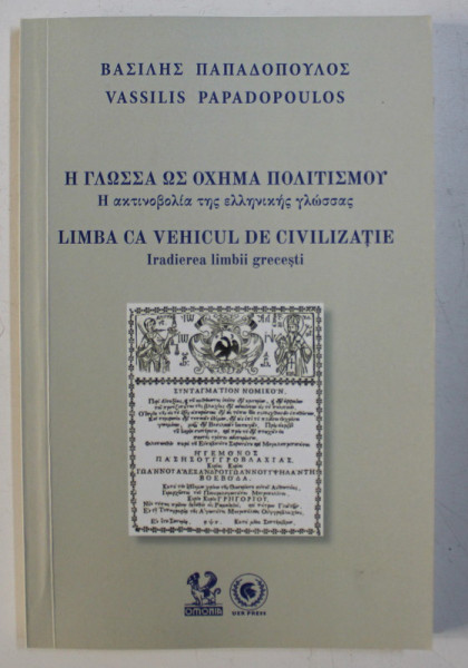 LIMBA CA VEHICUL DE CIVILIZATIE , IRADIEREA LIMBII GRECESTI de VASSILIS PAPADOPOULOS , 2020 *EDITIE BILINGVA