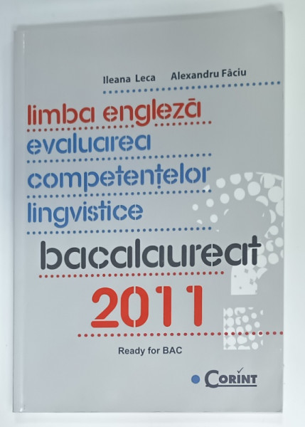 LIMBA ENGLEZA , EVALUAREA COMPETENTELOR LINGVISTICE , BACALAUREAT  2011 , READY FOR BAC de ILEANA LECA si ALEXANDRU  FACIU , 2010