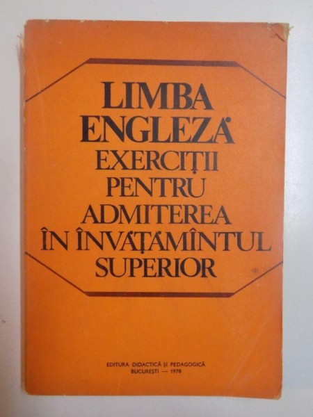 LIMBA ENGLEZA EXERCITII PENTRU ADMITEREA IN INVATAMANTUL SUPERIOR , Bucuresti 1978