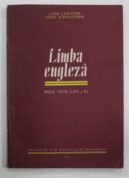 LIMBA ENGLEZA , MANUAL PENTRU CLASA A VI -A de LEON LEVITCHI si IOSIF KUFLEITNER , 1957