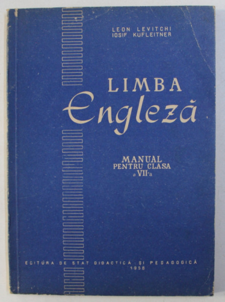 LIMBA ENGLEZA , MANUAL PENTRU CLASA a-VII-a de LEON LEVITCHI , IOSIF KUFLEITNER , 1958