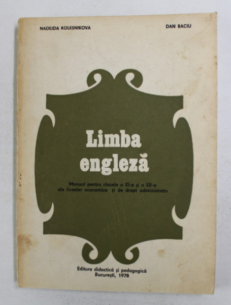 LIMBA ENGLEZA - MANUAL PENTRU CLASELE A XI - A si A XII -A ALE LICEELOR ECONOMICE SI DE DREPT ADMINISTRATIV de NADEJDA KOLESNIKOVA si DAN BACIU , 1978