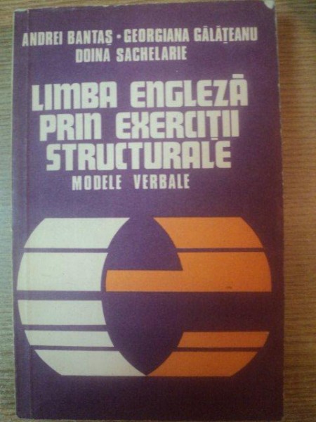 LIMBA ENGLEZA PRIN EXERCITII STRUCTURALE , MODELE VERBALE de ANDREI BANTAS , GEORGIANA GALATEANU , DOINA SACHELARIE , Bucuresti 1979