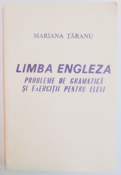 LIMBA ENGLEZA , PROBLEME DE GRAMATICA SI EXERCITII PENTRU ELEVI de MARIANA TARANU