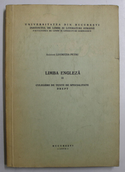 LIMBA ENGLEZA , VOLUMUL II - CULEGERE DE TEXTE DE SPECIALITATE , DREPT de Asistent LUCRETIA PETRI , 1974