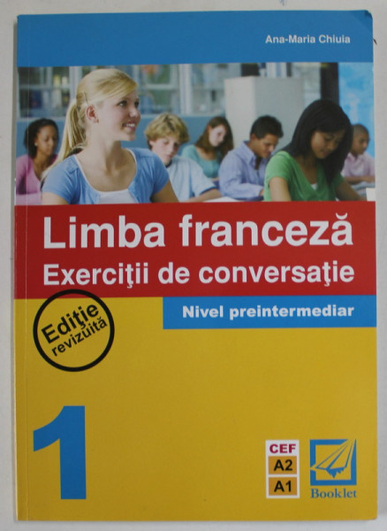 LIMBA FRANCEZA  1. , EXERCITII DE CONVERSATIE , NIVEL PREINTERMEDIAR de ANA - MARIA CHIUIA , 2011