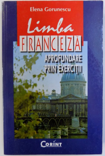 LIMBA FRANCEZA  - APROFUNDARE PRIN EXERCITII de ELENA GORUNESCU , 2002