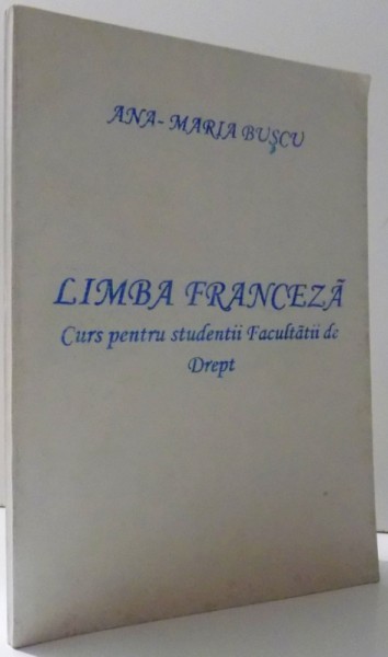 LIMBA FRANCEZA- CURS PENTRU STUDENTII FACULTATII DE DREPT de ANA - MARIA BUSCU