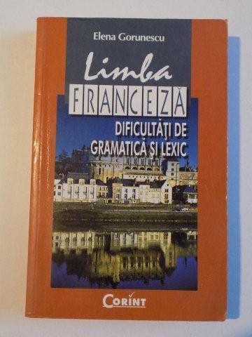LIMBA FRANCEZA , DIFICULTATI DE GRAMATICA SI LEXIC de ELEN GORUNESCU , 2003
