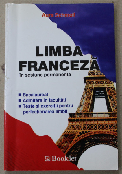 LIMBA FRANCEZA IN SESIUNE PERMANENTA de AURA SCHMOLL , BACALAUREAT , ADMITERE IN FACULTATI , TESTE SI EXERCITII .., 2004