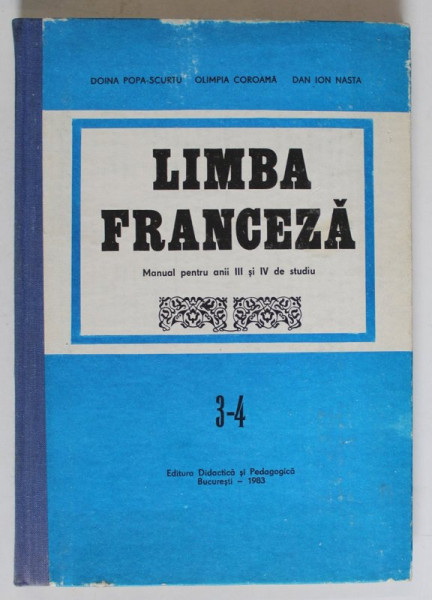LIMBA FRANCEZA , MANUAL PENTRU ANII III SI IV DE STUDIU de DOINA POPA SCURTU , OLIMPIA COROAMA , DAN ION NASTA , 1987