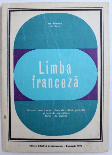 LIMBA FRANCEZA - MANUAL PENTRU ANUL I  LICEE DE CULTURA GENERALA SI LICEE DE SPECIALITATE ( ANUL I DE STUDIU ) de ION DIACONU si ION VICOL , 1971