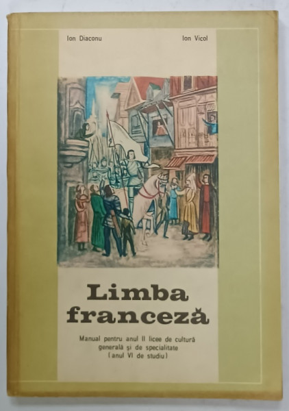 LIMBA FRANCEZA , MANUAL PENTRU ANUL II LICEE ( ANUL VI DE STUDIU  ) de ION DIACONU si ION VICOL , 1972
