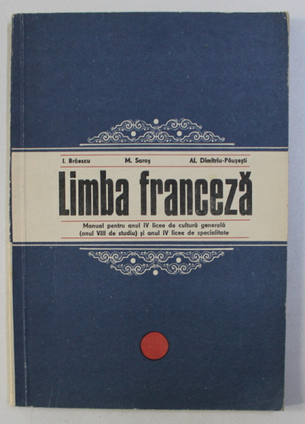 LIMBA FRANCEZA , MANUAL PENTRU ANUL IV LICEE DE CULTURA GENERALA (ANUL VIII DE STUDIU) SI ANUL IV LICEE DE SPECIALITATE de I. BRAESCU , M. SARAS , AL. DIMITRIU PAUSESTI , 1970