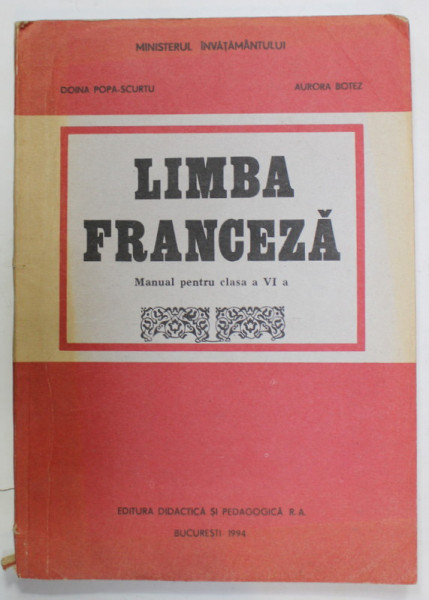 LIMBA FRANCEZA , MANUAL PENTRU CLASA A VI -A de DOINA POPA - SCURTU si AURORA  BOTEZ , 1994