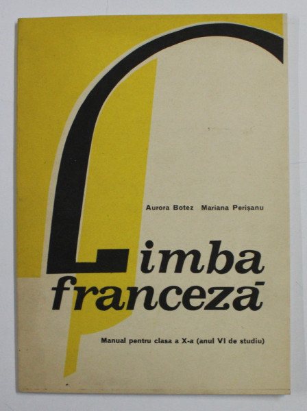 LIMBA FRANCEZA , MANUAL PENTRU CLASA A X - A , ANUL VI DE STUDIU de AURORA BOTEZ , MARIANA PERISANU , 1978
