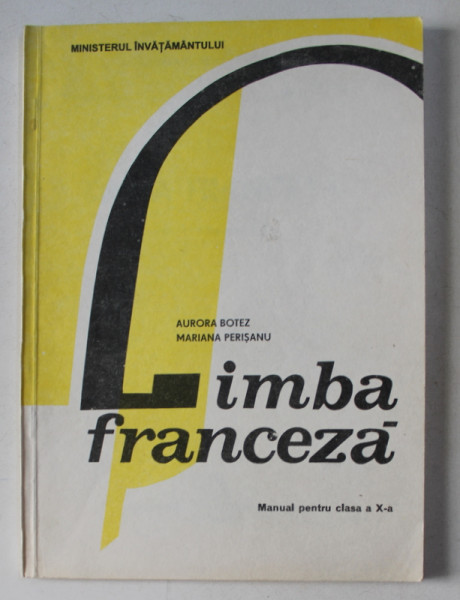 LIMBA FRANCEZA , MANUAL PENTRU CLASA a - X - a de AURORA BOTEZ , MARIANA PERISANU , 1994