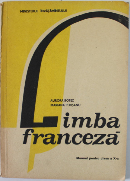 LIMBA FRANCEZA , MANUAL PENTRU CLASA A - X -A de AURORA BOTEZ si MARIANA PERISANU , 1993